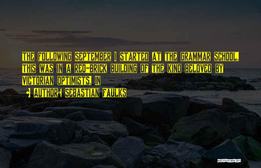 Sebastian Faulks Quotes: The Following September I Started At The Grammar School. This Was In A Red-brick Building Of The Kind Beloved By