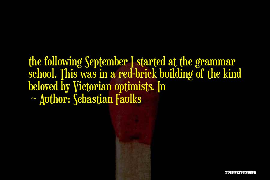 Sebastian Faulks Quotes: The Following September I Started At The Grammar School. This Was In A Red-brick Building Of The Kind Beloved By