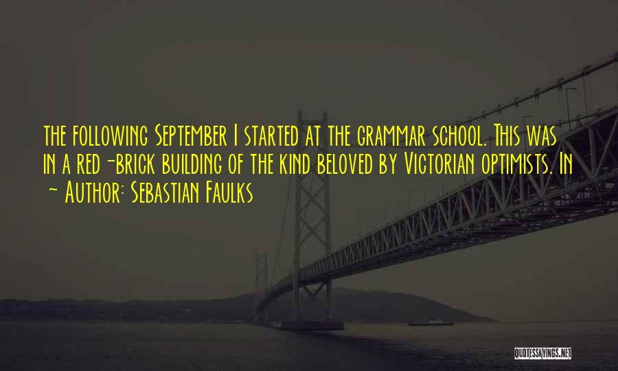 Sebastian Faulks Quotes: The Following September I Started At The Grammar School. This Was In A Red-brick Building Of The Kind Beloved By