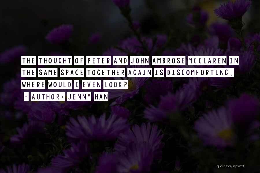 Jenny Han Quotes: The Thought Of Peter And John Ambrose Mcclaren In The Same Space Together Again Is Discomforting. Where Would I Even