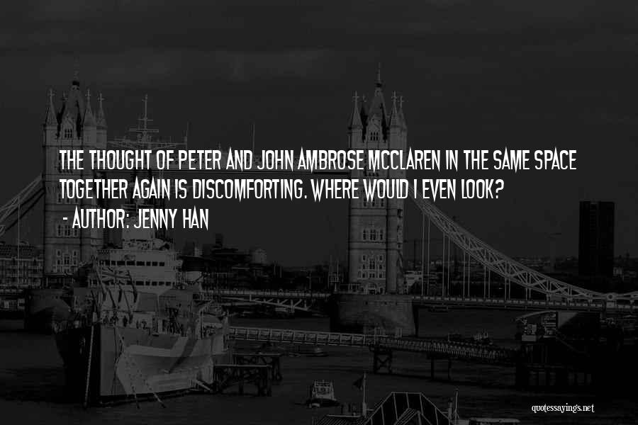 Jenny Han Quotes: The Thought Of Peter And John Ambrose Mcclaren In The Same Space Together Again Is Discomforting. Where Would I Even