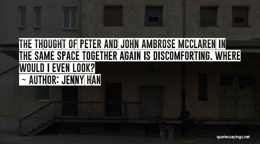 Jenny Han Quotes: The Thought Of Peter And John Ambrose Mcclaren In The Same Space Together Again Is Discomforting. Where Would I Even