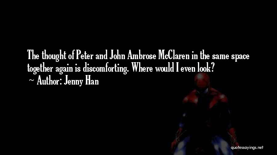 Jenny Han Quotes: The Thought Of Peter And John Ambrose Mcclaren In The Same Space Together Again Is Discomforting. Where Would I Even