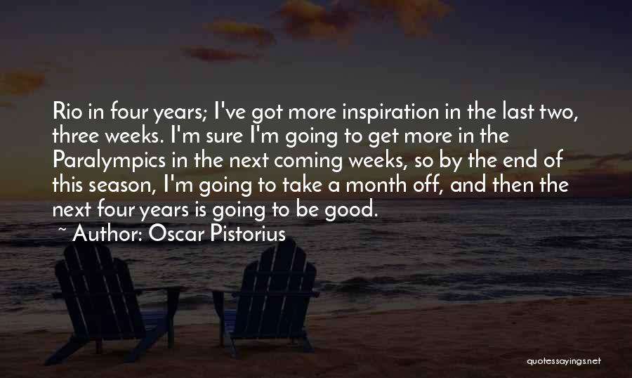 Oscar Pistorius Quotes: Rio In Four Years; I've Got More Inspiration In The Last Two, Three Weeks. I'm Sure I'm Going To Get