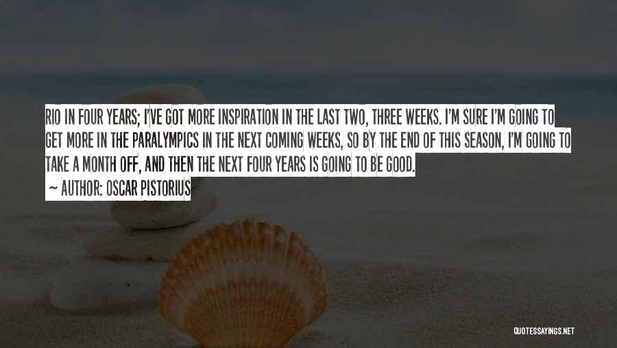 Oscar Pistorius Quotes: Rio In Four Years; I've Got More Inspiration In The Last Two, Three Weeks. I'm Sure I'm Going To Get