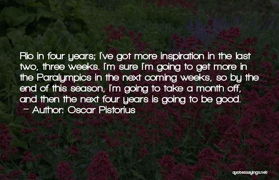 Oscar Pistorius Quotes: Rio In Four Years; I've Got More Inspiration In The Last Two, Three Weeks. I'm Sure I'm Going To Get