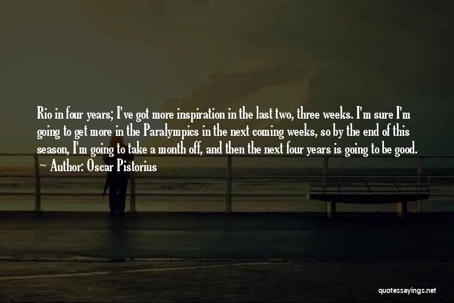 Oscar Pistorius Quotes: Rio In Four Years; I've Got More Inspiration In The Last Two, Three Weeks. I'm Sure I'm Going To Get