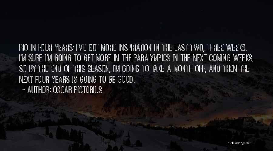 Oscar Pistorius Quotes: Rio In Four Years; I've Got More Inspiration In The Last Two, Three Weeks. I'm Sure I'm Going To Get