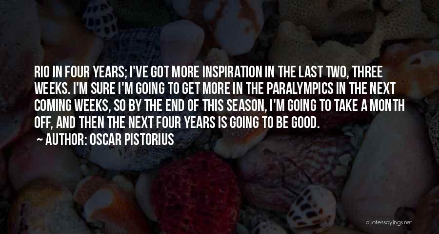 Oscar Pistorius Quotes: Rio In Four Years; I've Got More Inspiration In The Last Two, Three Weeks. I'm Sure I'm Going To Get
