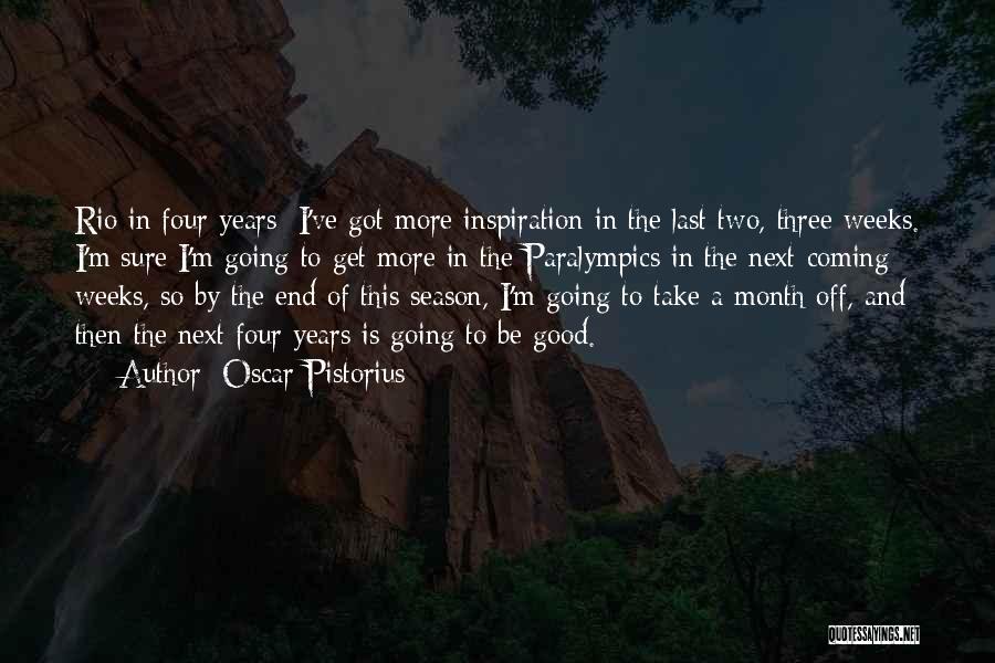 Oscar Pistorius Quotes: Rio In Four Years; I've Got More Inspiration In The Last Two, Three Weeks. I'm Sure I'm Going To Get