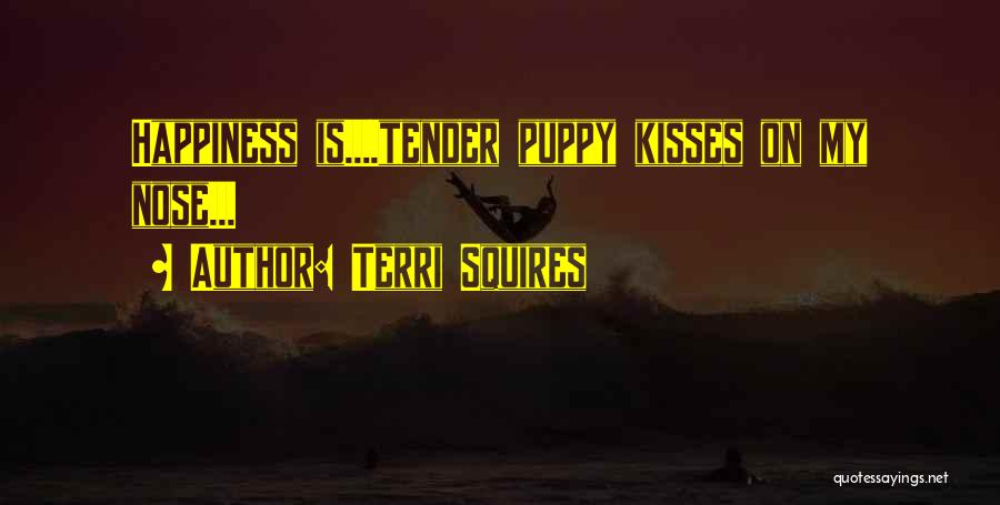 Terri Squires Quotes: Happiness Is....tender Puppy Kisses On My Nose...