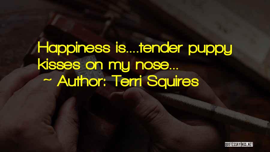 Terri Squires Quotes: Happiness Is....tender Puppy Kisses On My Nose...