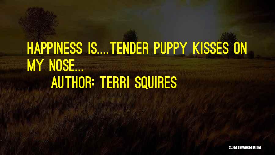 Terri Squires Quotes: Happiness Is....tender Puppy Kisses On My Nose...