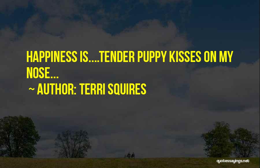 Terri Squires Quotes: Happiness Is....tender Puppy Kisses On My Nose...