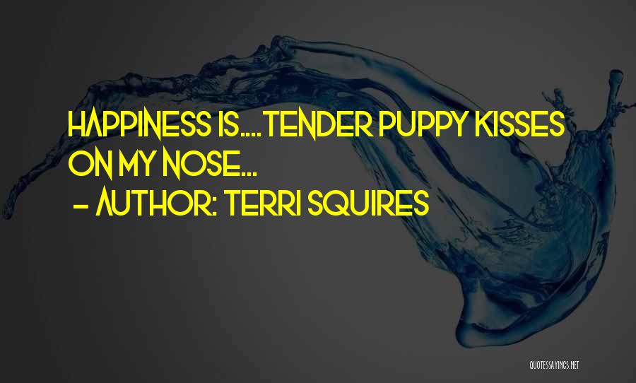 Terri Squires Quotes: Happiness Is....tender Puppy Kisses On My Nose...