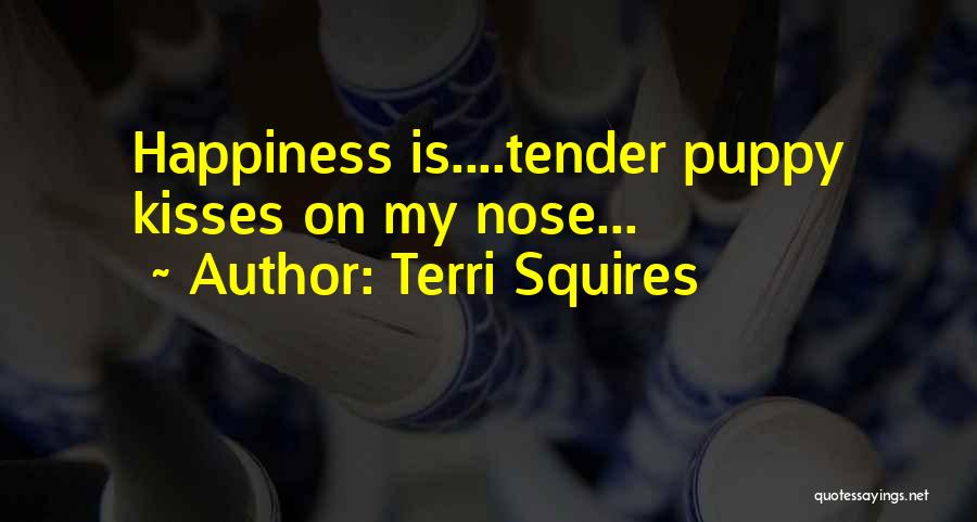 Terri Squires Quotes: Happiness Is....tender Puppy Kisses On My Nose...