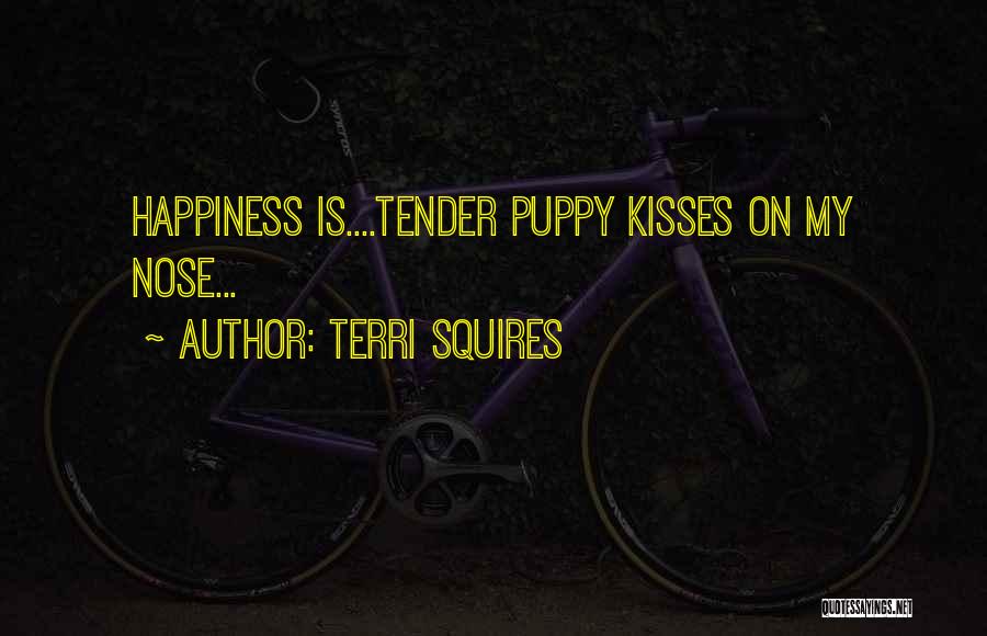 Terri Squires Quotes: Happiness Is....tender Puppy Kisses On My Nose...