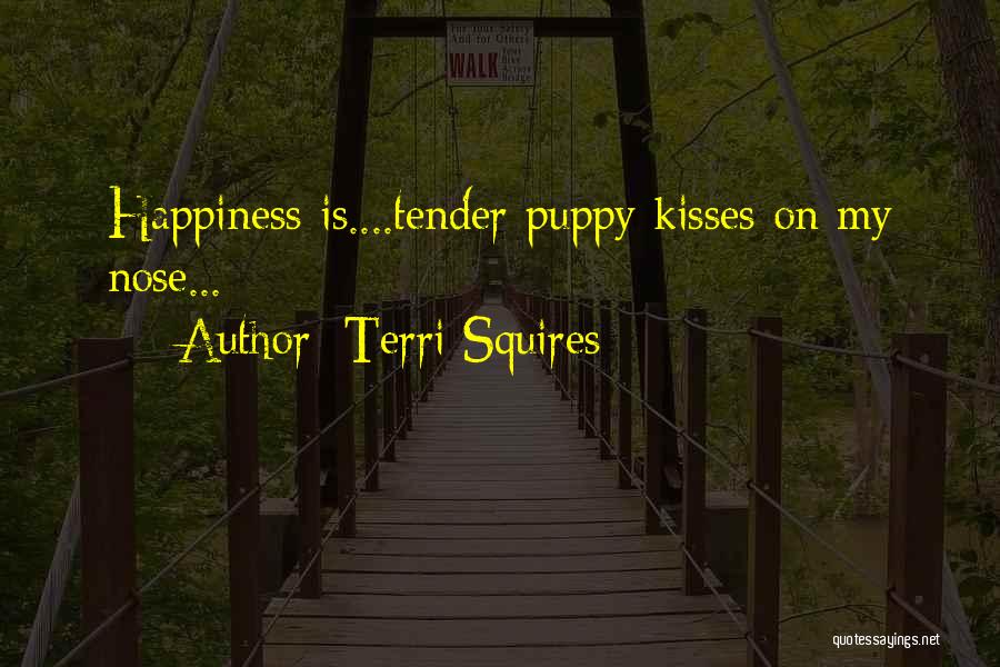Terri Squires Quotes: Happiness Is....tender Puppy Kisses On My Nose...