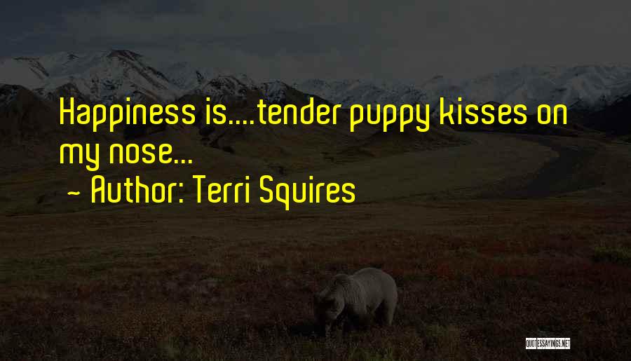 Terri Squires Quotes: Happiness Is....tender Puppy Kisses On My Nose...