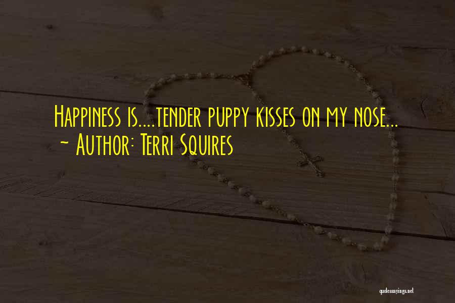 Terri Squires Quotes: Happiness Is....tender Puppy Kisses On My Nose...