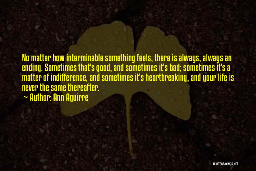 Ann Aguirre Quotes: No Matter How Interminable Something Feels, There Is Always, Always An Ending. Sometimes That's Good, And Sometimes It's Bad; Sometimes