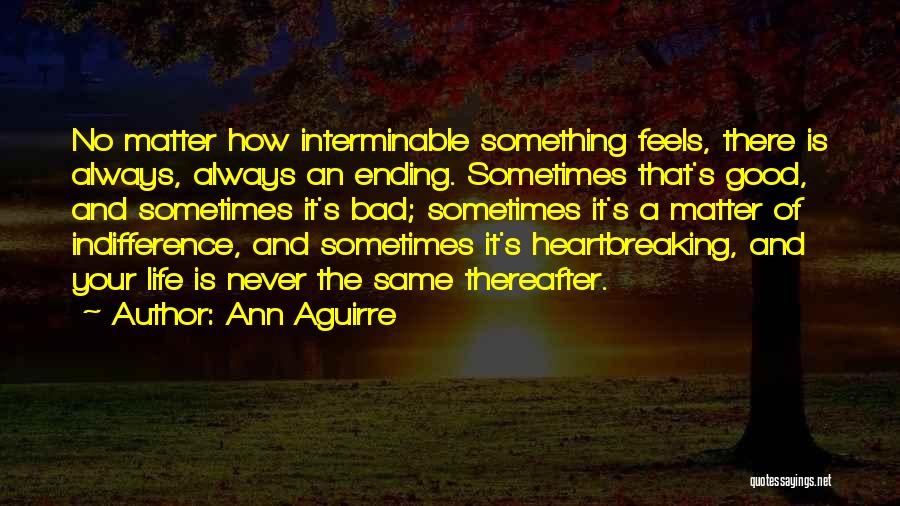 Ann Aguirre Quotes: No Matter How Interminable Something Feels, There Is Always, Always An Ending. Sometimes That's Good, And Sometimes It's Bad; Sometimes