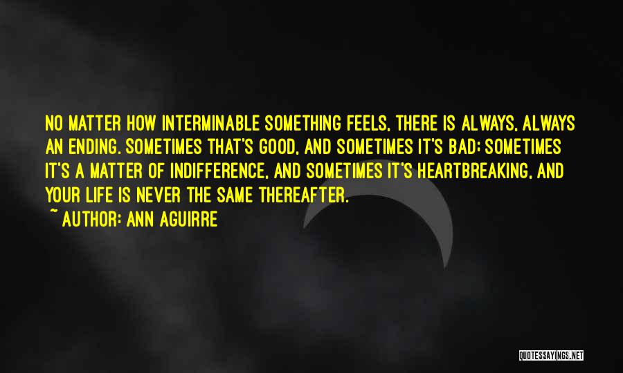 Ann Aguirre Quotes: No Matter How Interminable Something Feels, There Is Always, Always An Ending. Sometimes That's Good, And Sometimes It's Bad; Sometimes