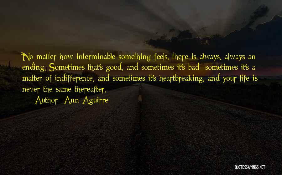 Ann Aguirre Quotes: No Matter How Interminable Something Feels, There Is Always, Always An Ending. Sometimes That's Good, And Sometimes It's Bad; Sometimes