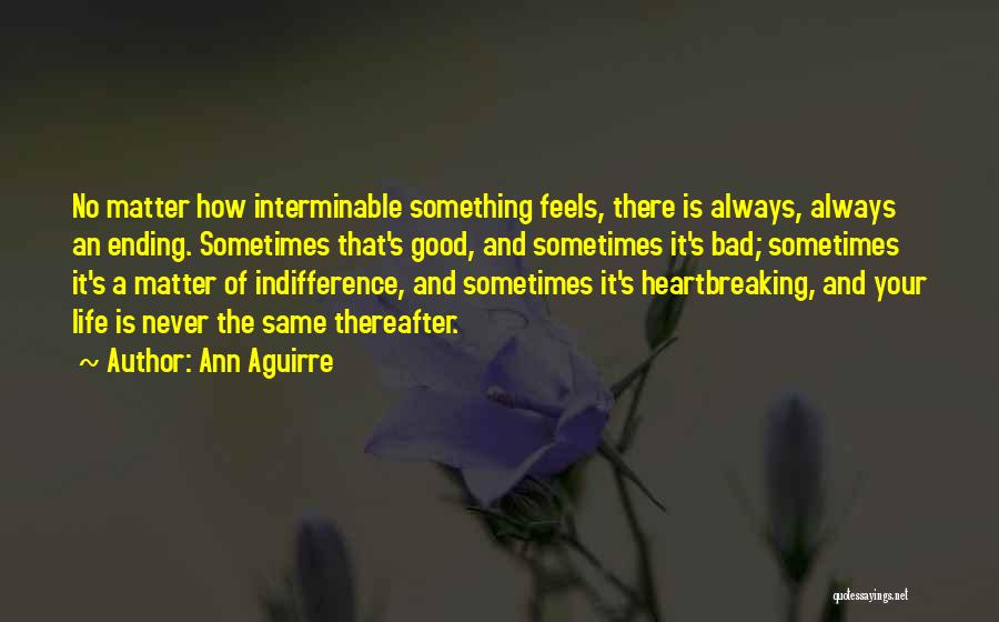 Ann Aguirre Quotes: No Matter How Interminable Something Feels, There Is Always, Always An Ending. Sometimes That's Good, And Sometimes It's Bad; Sometimes