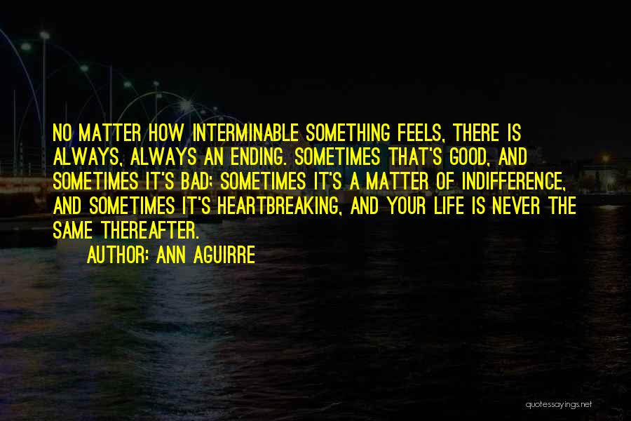 Ann Aguirre Quotes: No Matter How Interminable Something Feels, There Is Always, Always An Ending. Sometimes That's Good, And Sometimes It's Bad; Sometimes