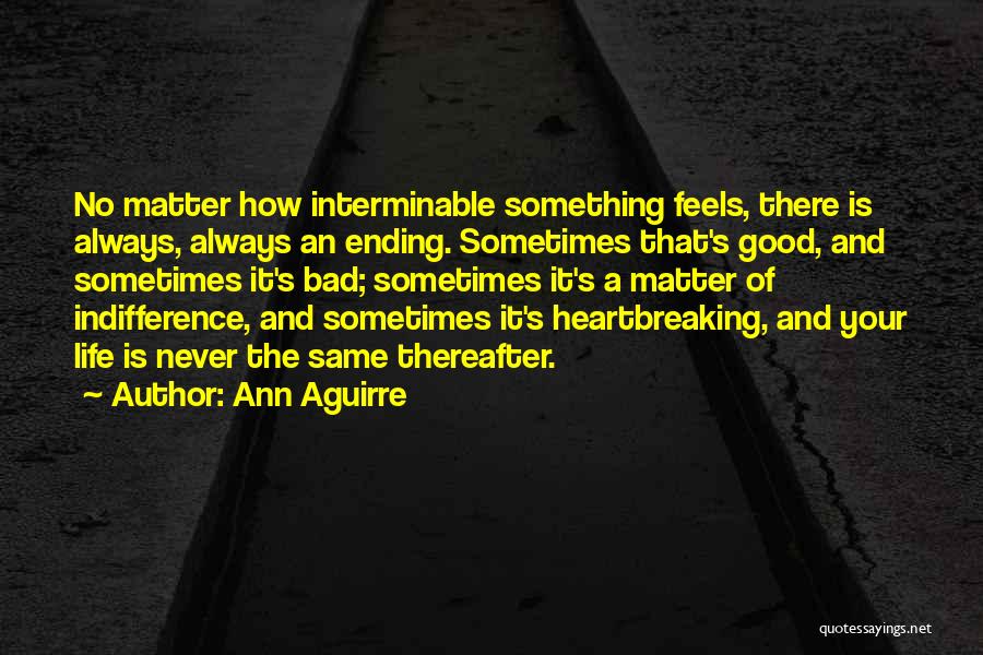 Ann Aguirre Quotes: No Matter How Interminable Something Feels, There Is Always, Always An Ending. Sometimes That's Good, And Sometimes It's Bad; Sometimes