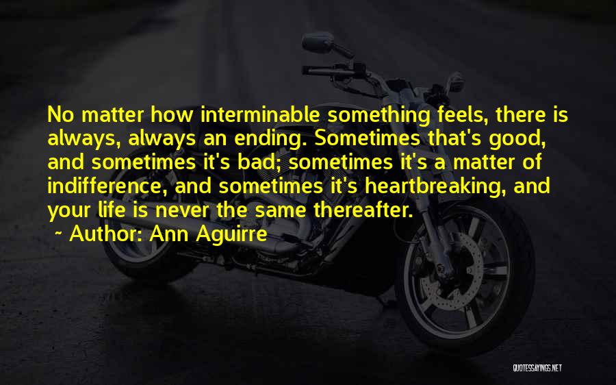 Ann Aguirre Quotes: No Matter How Interminable Something Feels, There Is Always, Always An Ending. Sometimes That's Good, And Sometimes It's Bad; Sometimes