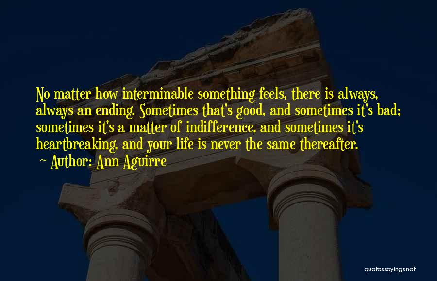 Ann Aguirre Quotes: No Matter How Interminable Something Feels, There Is Always, Always An Ending. Sometimes That's Good, And Sometimes It's Bad; Sometimes