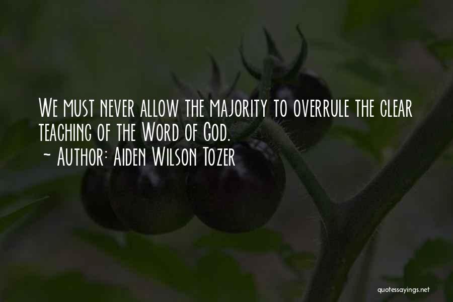 Aiden Wilson Tozer Quotes: We Must Never Allow The Majority To Overrule The Clear Teaching Of The Word Of God.