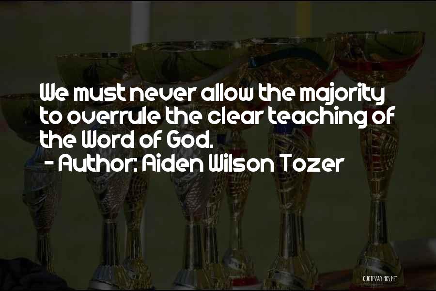 Aiden Wilson Tozer Quotes: We Must Never Allow The Majority To Overrule The Clear Teaching Of The Word Of God.