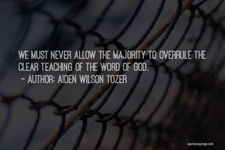 Aiden Wilson Tozer Quotes: We Must Never Allow The Majority To Overrule The Clear Teaching Of The Word Of God.