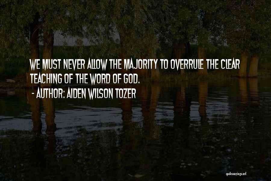 Aiden Wilson Tozer Quotes: We Must Never Allow The Majority To Overrule The Clear Teaching Of The Word Of God.