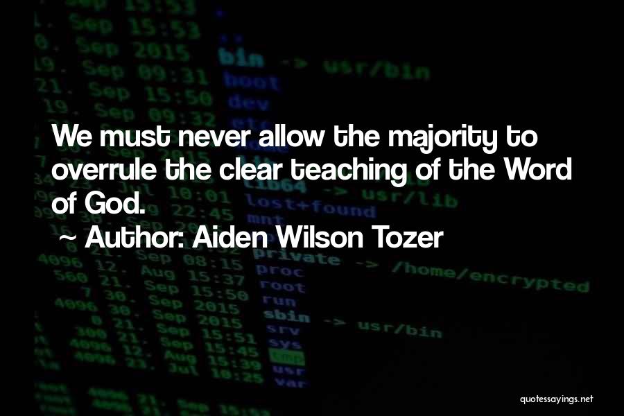 Aiden Wilson Tozer Quotes: We Must Never Allow The Majority To Overrule The Clear Teaching Of The Word Of God.