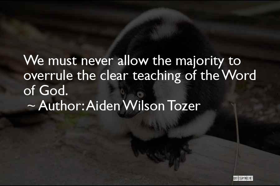 Aiden Wilson Tozer Quotes: We Must Never Allow The Majority To Overrule The Clear Teaching Of The Word Of God.