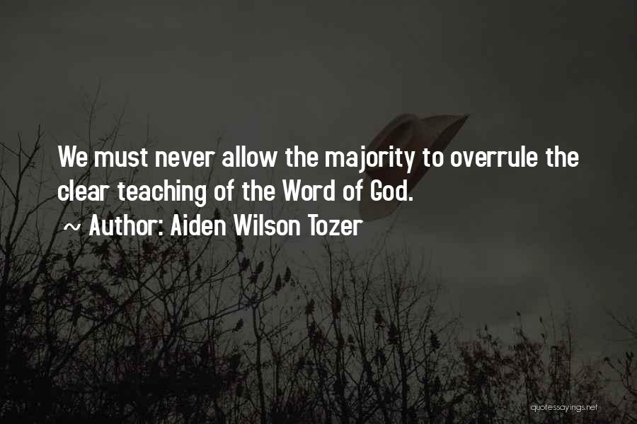 Aiden Wilson Tozer Quotes: We Must Never Allow The Majority To Overrule The Clear Teaching Of The Word Of God.