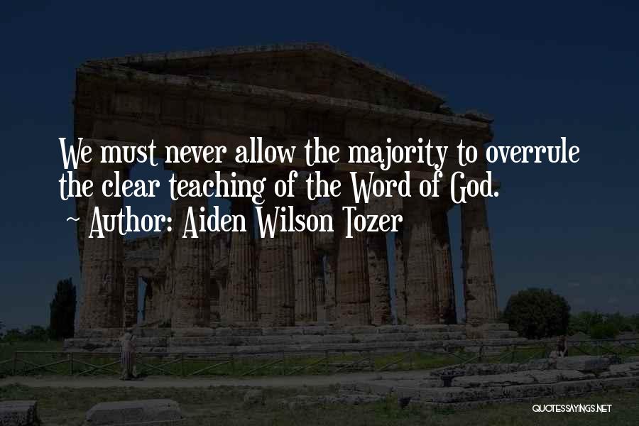 Aiden Wilson Tozer Quotes: We Must Never Allow The Majority To Overrule The Clear Teaching Of The Word Of God.