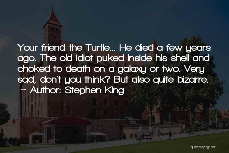 Stephen King Quotes: Your Friend The Turtle... He Died A Few Years Ago. The Old Idiot Puked Inside His Shell And Choked To