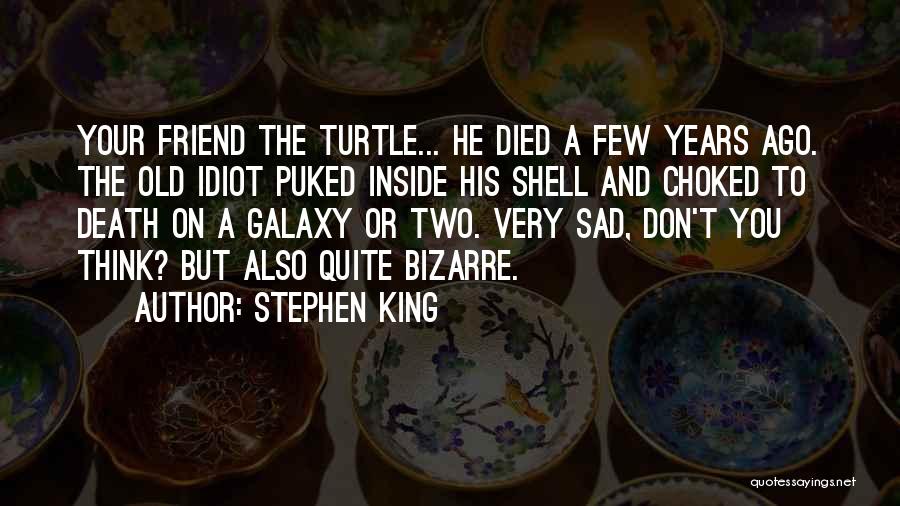 Stephen King Quotes: Your Friend The Turtle... He Died A Few Years Ago. The Old Idiot Puked Inside His Shell And Choked To