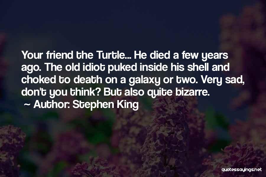 Stephen King Quotes: Your Friend The Turtle... He Died A Few Years Ago. The Old Idiot Puked Inside His Shell And Choked To