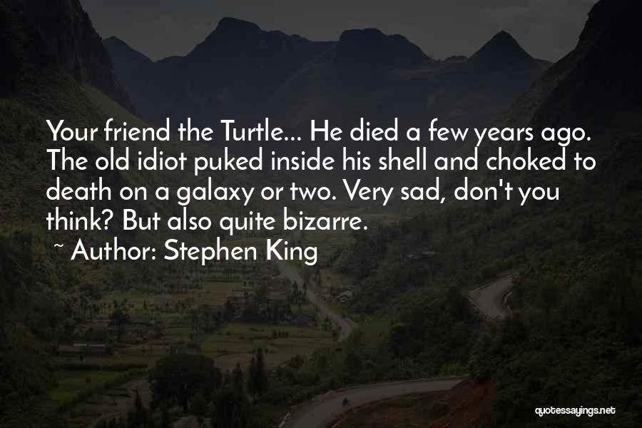 Stephen King Quotes: Your Friend The Turtle... He Died A Few Years Ago. The Old Idiot Puked Inside His Shell And Choked To