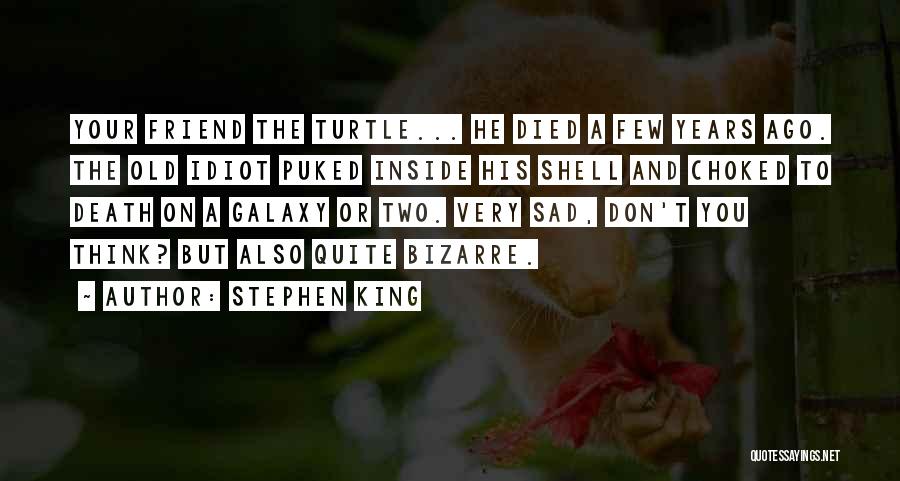 Stephen King Quotes: Your Friend The Turtle... He Died A Few Years Ago. The Old Idiot Puked Inside His Shell And Choked To