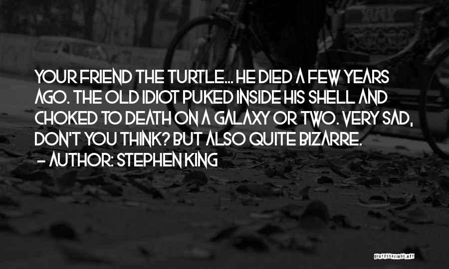 Stephen King Quotes: Your Friend The Turtle... He Died A Few Years Ago. The Old Idiot Puked Inside His Shell And Choked To