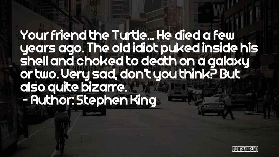 Stephen King Quotes: Your Friend The Turtle... He Died A Few Years Ago. The Old Idiot Puked Inside His Shell And Choked To