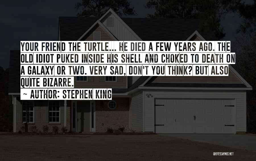 Stephen King Quotes: Your Friend The Turtle... He Died A Few Years Ago. The Old Idiot Puked Inside His Shell And Choked To