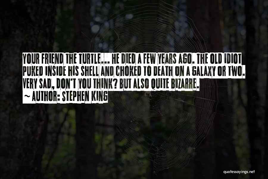 Stephen King Quotes: Your Friend The Turtle... He Died A Few Years Ago. The Old Idiot Puked Inside His Shell And Choked To